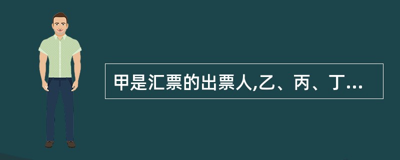 甲是汇票的出票人,乙、丙、丁为依次背书人,戊从丁处取得该汇票,为持票人d乙在背书