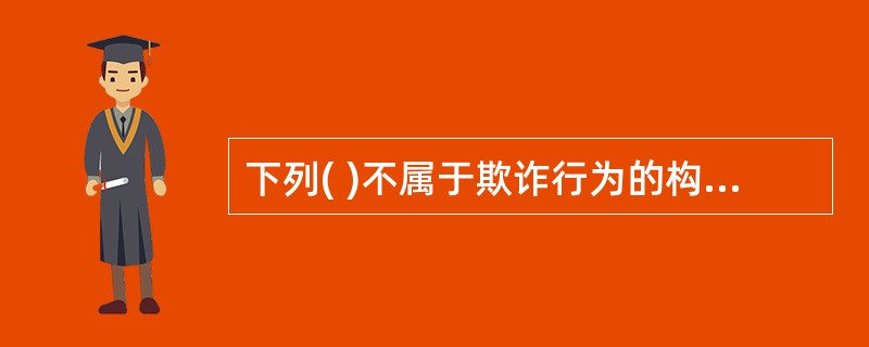 下列( )不属于欺诈行为的构成要件。