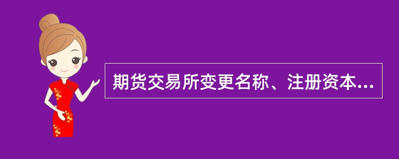 期货交易所变更名称、注册资本的,应当经中国银监会批准。 ( )