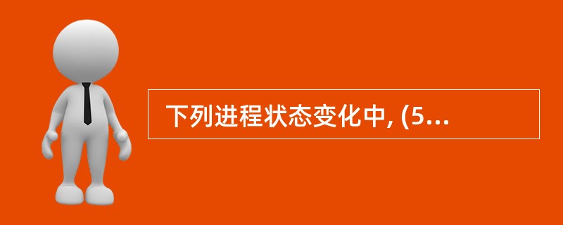  下列进程状态变化中, (53) 变化是不可能发生的。(53)