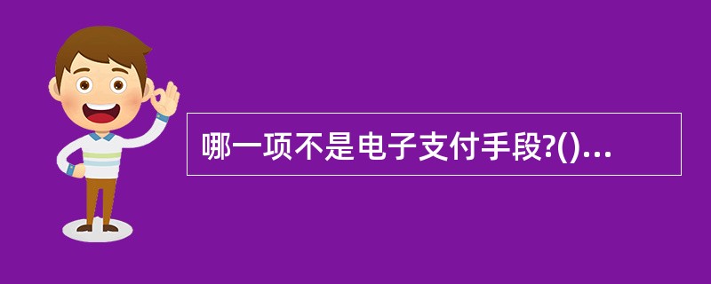 哪一项不是电子支付手段?()A、电子支票B、食用卡C、数字化观念D、现金支付 -