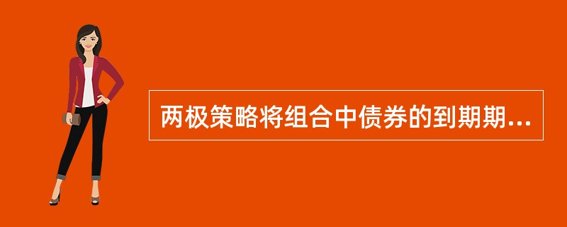 两极策略将组合中债券的到期期限( )。