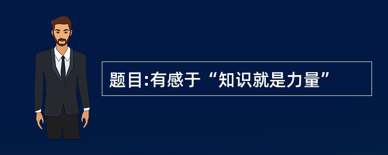 题目:有感于“知识就是力量”