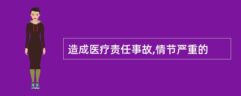 造成医疗责任事故,情节严重的