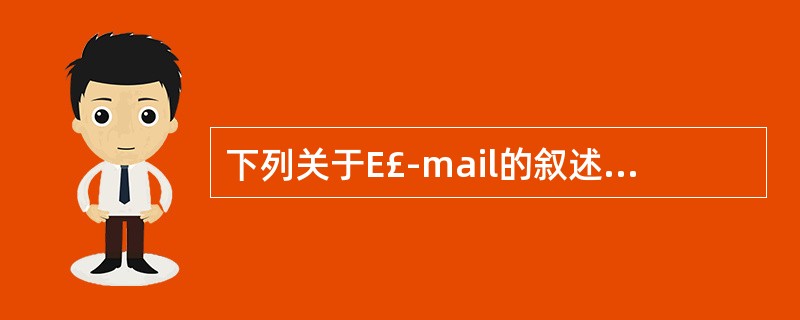 下列关于E£­mail的叙述中错误的是()A、E£­mail又称电子邮件,是一种