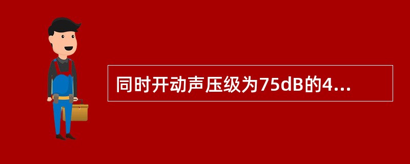 同时开动声压级为75dB的4台机器和声压级为78dB的2台机器,总声压级大约相当