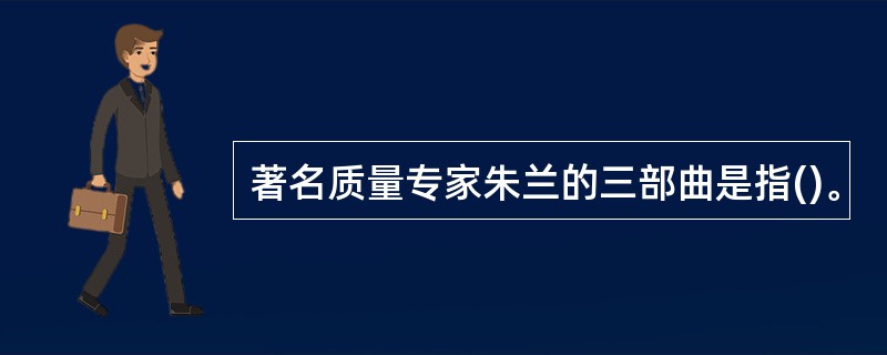 著名质量专家朱兰的三部曲是指()。