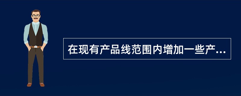 在现有产品线范围内增加一些产品项目的作法被称为( )。