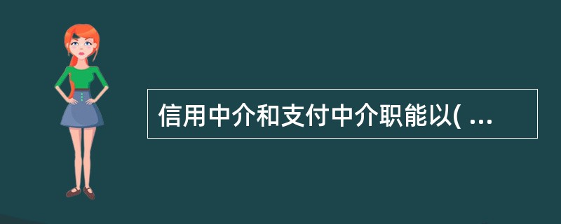 信用中介和支付中介职能以( )为重要支柱和经济基础。