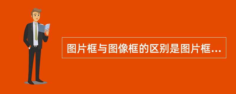 图片框与图像框的区别是图片框可以作为其他控件的父对象,即为容器控件,而图像框只能