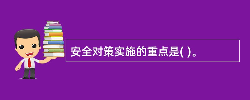 安全对策实施的重点是( )。