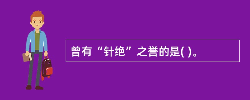 曾有“针绝”之誉的是( )。