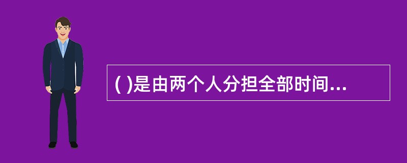 ( )是由两个人分担全部时间的工作。