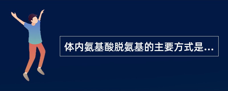 体内氨基酸脱氨基的主要方式是( )。