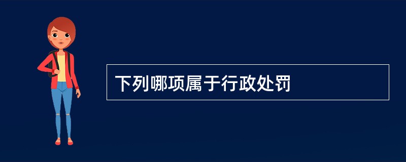 下列哪项属于行政处罚