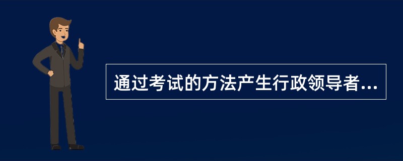 通过考试的方法产生行政领导者的制度叫考任制。( )