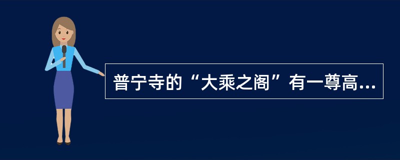 普宁寺的“大乘之阁”有一尊高22米的__________,是我国最大的木雕佛像。