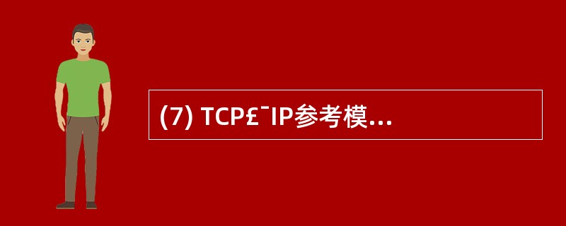 (7) TCP£¯IP参考模型的传输层定义了两种协议,即传输控制协议TCP和__