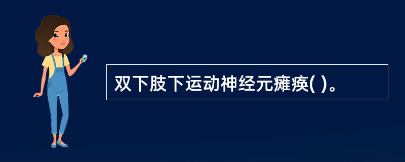 双下肢下运动神经元瘫痪( )。