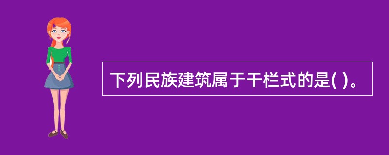 下列民族建筑属于干栏式的是( )。