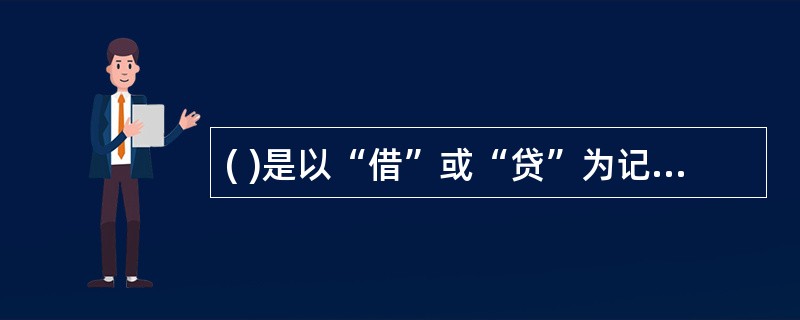 ( )是以“借”或“贷”为记账符号的一种复式记账方法。