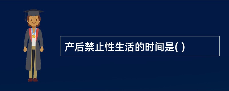 产后禁止性生活的时间是( )