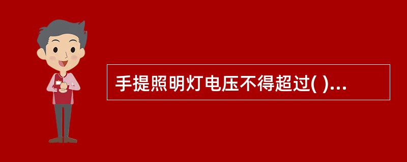 手提照明灯电压不得超过( )V,在特别潮湿场所或导电良好的地面上,若工作地点狭窄