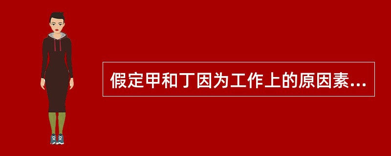 假定甲和丁因为工作上的原因素来积怨很深,便产生了除掉丁的念头,虽然知道戊正跟丁_