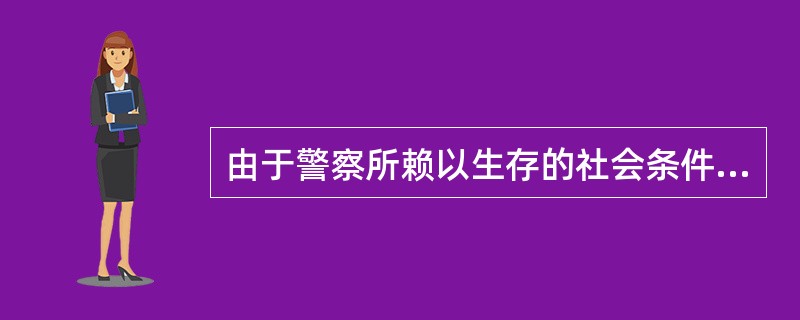 由于警察所赖以生存的社会条件是不断发展的,并呈现出一定的阶段性,警察的发展史也随