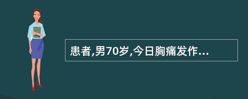 患者,男70岁,今日胸痛发作频繁,2小时前胸痛再次发作,含化硝酸甘油不能缓解。检