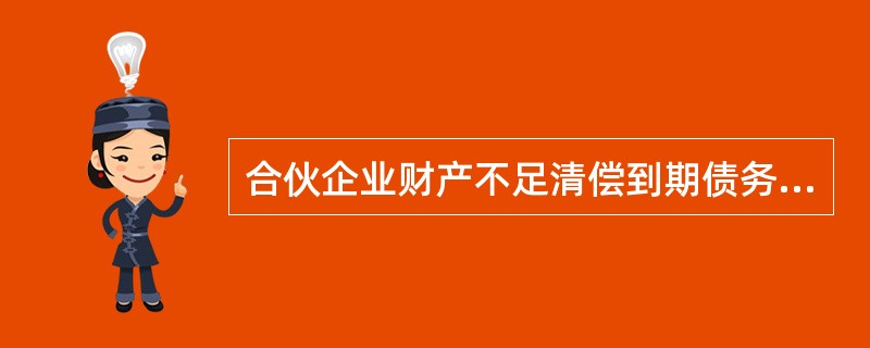 合伙企业财产不足清偿到期债务的,各合伙人应当承担无限连带清偿责任。( )