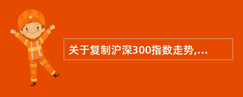 关于复制沪深300指数走势,以下说法正确的是( )。