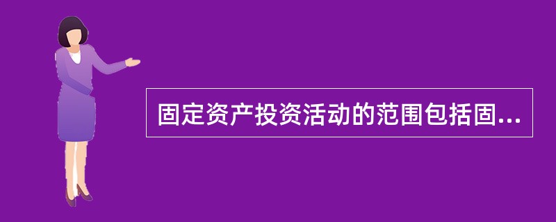 固定资产投资活动的范围包括固定资产的()