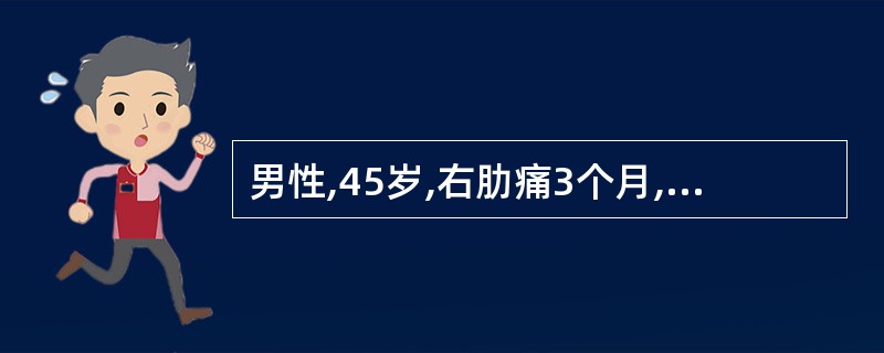 男性,45岁,右肋痛3个月,微热,巩膜轻度黄染,肝于吸气时肋下1.0 cm,质中