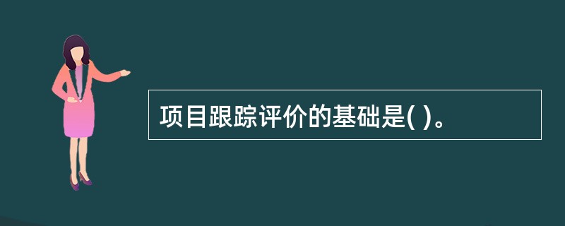 项目跟踪评价的基础是( )。