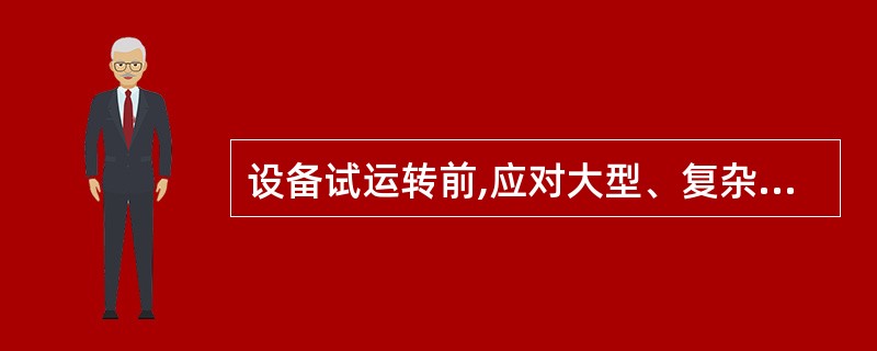 设备试运转前,应对大型、复杂和精密设备编制( )。