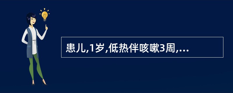 患儿,1岁,低热伴咳嗽3周,消瘦,红细胞沉降率40mm£¯h,PPD(£­)。X