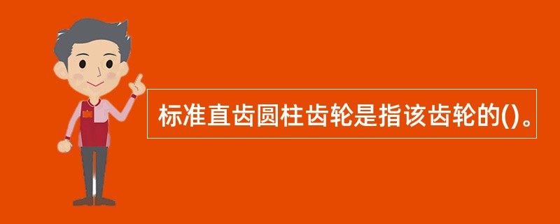 标准直齿圆柱齿轮是指该齿轮的()。