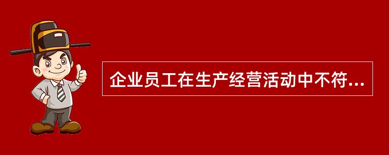 企业员工在生产经营活动中不符合平等尊重要求的是( )。