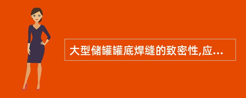 大型储罐罐底焊缝的致密性,应采用( )方法进行检查。