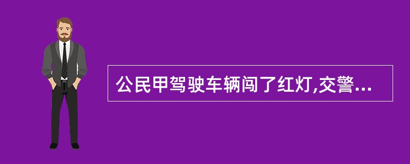 公民甲驾驶车辆闯了红灯,交警对其处以200元罚款。交警的行为属于( )。