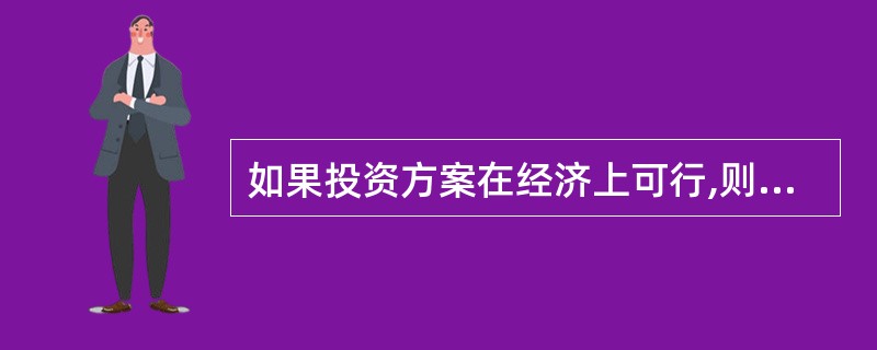 如果投资方案在经济上可行,则有( )。