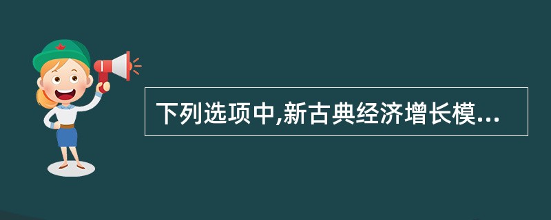 下列选项中,新古典经济增长模型所包含的内容是()。