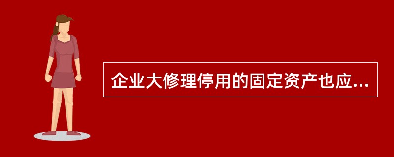 企业大修理停用的固定资产也应提取折旧。( )