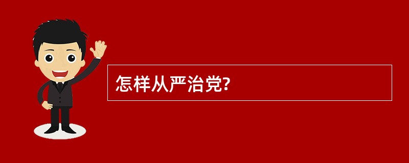 怎样从严治党?