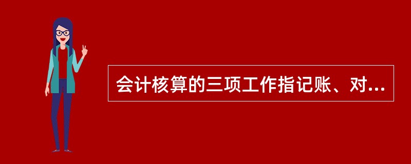 会计核算的三项工作指记账、对账、报账。( )