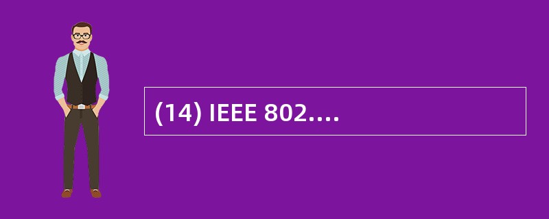 (14) IEEE 802.5标准定义的介质访问控制子层与物理层规范针对的局域网