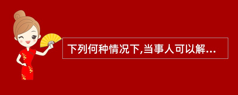 下列何种情况下,当事人可以解除合同?( )