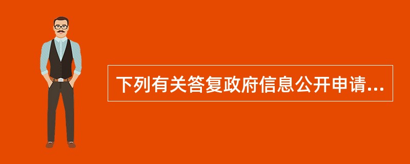 下列有关答复政府信息公开申请的说法正确的是:( )