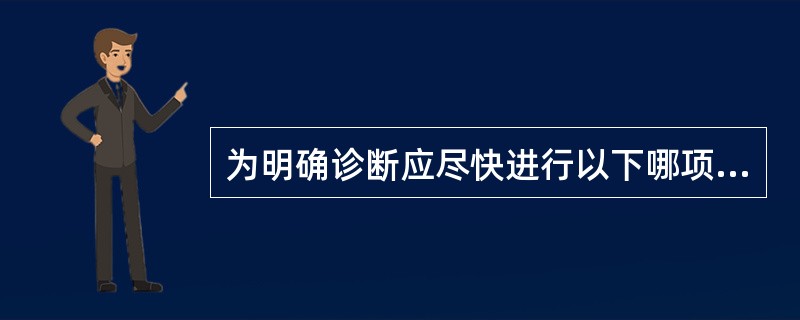 为明确诊断应尽快进行以下哪项检查( )